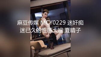 麻豆传媒 MCY0229 迷奸痴迷已久的性感大嫂 夏晴子