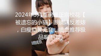 2024年3月重磅最正宗校花【被遗忘的小猫】眼镜妹反差婊，白瘦幼被无套，喷血推荐极品啊！ (2)