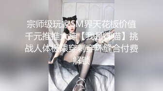 宗师级玩家SM界天花板价值千元推推大神【我是御猫】挑战人体极限穿刺穿环缝合付费解锁