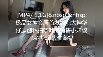 [MP4/ 1.1G]&nbsp;&nbsp;极品女神会所首发约炮大神华仔原创私拍茶叶店销售小妹谈心约炮爆大葡萄奶