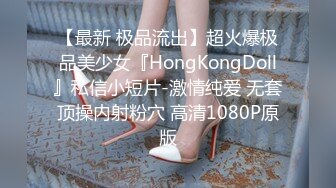 【最新 极品流出】超火爆极品美少女『HongKongDoll』私信小短片-激情纯爱 无套顶操内射粉穴 高清1080P原版