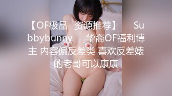 【OF极品✨资源推荐】❤️Subbybunny❤️华裔OF福利博主 内容偏反差类 喜欢反差婊的老哥可以康康