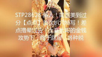 STP28628 新人！简直美到过分【点点】首次扒穴特写！差点撸晕过去！土豪大哥的金钱攻势下，终于屈服，各种脱