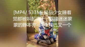 [MP4/ 533M] 极品少女睡着觉都被叫起来干，眼睛迷迷蒙蒙的睁不开~两个鸡巴叉一个洞