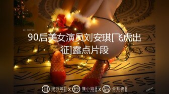 90后美女演员刘安琪[飞虎出征]露点片段