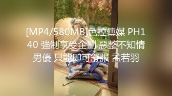 [MP4/580MB]色控傳媒 PH140 強制享受企劃 惡整不知情男優 只能即可舒服 孟若羽