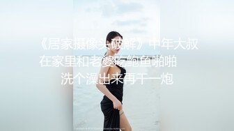 《居家摄像头破解》中年大叔在家里和老婆吃鲍鱼啪啪❤️洗个澡出来再干一炮