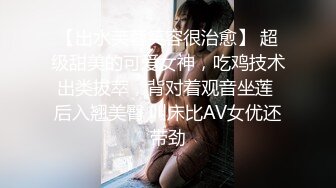 【出水芙蓉笑容很治愈】 超级甜美的可爱女神，吃鸡技术出类拔萃，背对着观音坐莲 后入翘美臀 叫床比AV女优还带劲