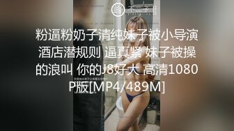 粉逼粉奶子清纯妹子被小导演酒店潜规则 逼真紧 妹子被操的浪叫 你的J8好大 高清1080P版[MP4/489M]