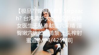 【极品??臀模私教】Ssrpeach? 台湾清华大学外文系女神 女医生无私奉献蜜穴采精 淫臀嫩穴犹如抽精泵 上头榨射蜜道[MP4/425MB]