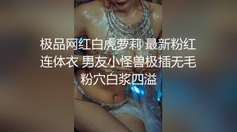 极品网红白虎萝莉 最新粉红连体衣 男友小怪兽极插无毛粉穴白浆四溢