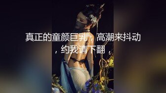 真正的童颜巨乳，高潮来抖动，约我请下翻，