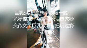 巨乳少妇-星妍，衣服一脱，尤物惊现，头发一松，良家秒变欲女，巨乳双峰，把玩过瘾哦！