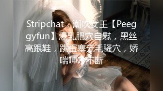 Stripchat，潮吹女王【Peeggyfun】爆乳肥穴自慰，黑丝高跟鞋，跳蛋塞无毛骚穴，娇喘呻吟不断