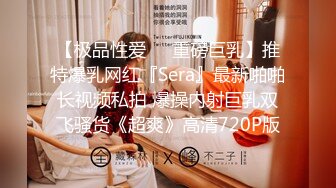 【极品性爱❤️重磅巨乳】推特爆乳网红『Sera』最新啪啪长视频私拍 爆操内射巨乳双飞骚货《超爽》高清720P版