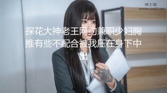 探花大神老王网约兼职少妇胸推有些不配合被我压在身下中出