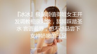 『冰冰』极品颜值御姐女王开发调教相亲对象，舔脚踩踏圣水 言语羞辱，想不想品尝下女神娇嫩的玉足