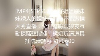 [MP4]STP31794 好姐姐騷妹妹誘人的姐妹花顏值不錯激情大秀直播，全程露臉跟狼友互動撩騷聽指揮，揉奶玩逼道具插洗澡誘惑 VIP0600