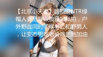 【北京小夫妻】超顶级NTR绿帽人妻肥臀眼镜骚妇私拍，户外野战同时伺候老公和野男人，让变态男吃老公鸡巴她加油 (8)