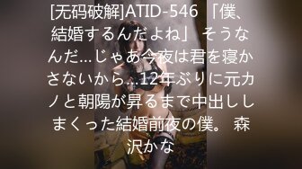 [无码破解]ATID-546 「僕、結婚するんだよね」 そうなんだ…じゃあ今夜は君を寝かさないから…12年ぶりに元カノと朝陽が昇るまで中出ししまくった結婚前夜の僕。 森沢かな