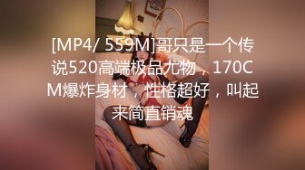 [MP4/ 559M]哥只是一个传说520高端极品尤物，170CM爆炸身材，性格超好，叫起来简直销魂