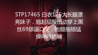 STP17465 白衣175大长腿漂亮妹子，翘起屁股扭动穿上黑丝69舔逼口交，抬腿抽插猛操呻吟娇喘