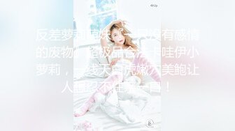 反差萝莉萌妹『一只没有感情的废物』超极品合法卡哇伊小萝莉，一线天白虎嫩穴美鲍让人想忍不住亲一口！