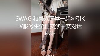 SWAG 和素人同学一起勾引KTV服务生全程交涉中文对话 琳琳