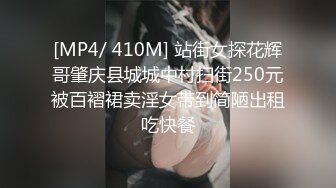 [MP4/ 410M] 站街女探花辉哥肇庆县城城中村扫街250元被百褶裙卖淫女带到简陋出租吃快餐