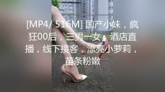 [MP4/ 516M] 国产小妹，疯狂00后，三男一女，酒店直播，线下接客，漂亮小萝莉，苗条粉嫩