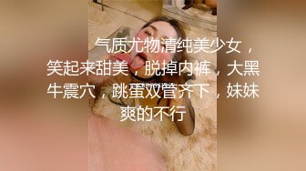 ❤️❤️气质尤物清纯美少女，笑起来甜美，脱掉内裤，大黑牛震穴，跳蛋双管齐下，妹妹爽的不行