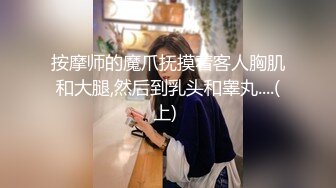 按摩师的魔爪抚摸着客人胸肌和大腿,然后到乳头和睾丸....(上) 