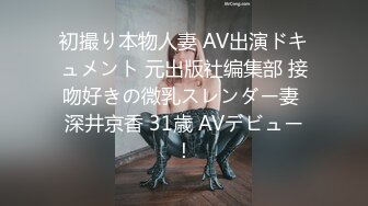 初撮り本物人妻 AV出演ドキュメント 元出版社编集部 接吻好きの微乳スレンダー妻 深井京香 31歳 AVデビュー！