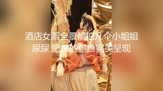 酒店女厕全景偷拍几个小姐姐尿尿 肥美的鲍鱼完美呈现