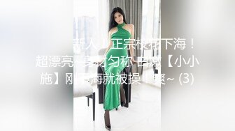 ❤️❤️新人！正宗校花下海！超漂亮~身材匀称 白嫩【小小施】刚下海就被操！爽~ (3)