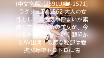 (中文字幕) [259LUXU-1571] ラグジュTV 1562 大人の女性としての色気や佇まいが素敵な美意識高めの美女が、今の姿を残したいという願望からAV出演！敏感な秘部は愛撫だけでトロトロに濡