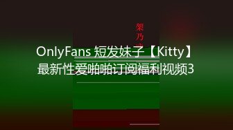 OnlyFans 短发妹子【Kitty】最新性爱啪啪订阅福利视频3