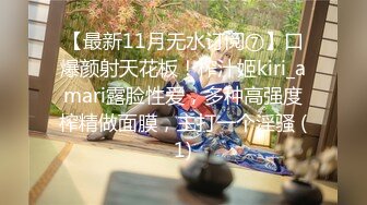 【最新11月无水订阅⑦】口爆颜射天花板！榨汁姬kiri_amari露脸性爱，多种高强度榨精做面膜，主打一个淫骚 (1)