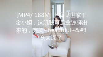 [MP4/ 188M] 上海某世家千金小姐，这肌肤真是拿钱砸出来的，完美~beautiful~&#39;太深了