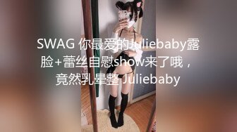 SWAG 你最爱的Juliebaby露脸+蕾丝自慰show来了哦，竟然乳晕整 Juliebaby