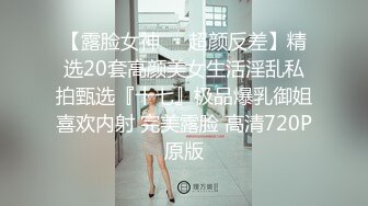 【露脸女神❤️超颜反差】精选20套高颜美女生活淫乱私拍甄选『十七』极品爆乳御姐喜欢内射 完美露脸 高清720P原版