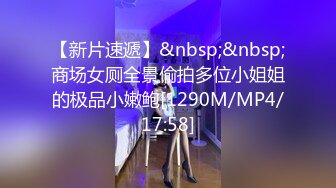 【新片速遞】&nbsp;&nbsp;商场女厕全景偷拍多位小姐姐的极品小嫩鲍[1290M/MP4/17:58]