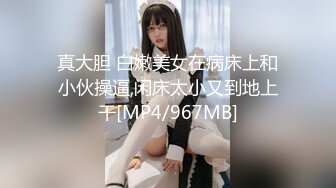 真大胆 白嫩美女在病床上和小伙操逼,闲床太小又到地上干[MP4/967MB]