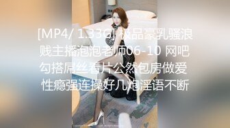 [MP4/ 1.33G] 极品豪乳骚浪贱主播泡泡老师06-10 网吧勾搭屌丝看片公然包房做爱 性瘾强连操好几炮淫语不断