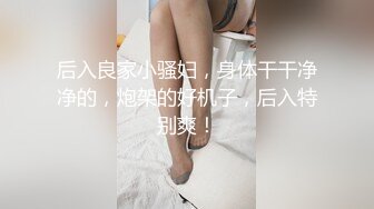 后入良家小骚妇，身体干干净净的，炮架的好机子，后入特别爽！