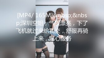 [MP4/ 165M]&nbsp;&nbsp;深圳空姐，气质漂亮，下了飞机就过来给我交，舒服再骑上来，贴心服务