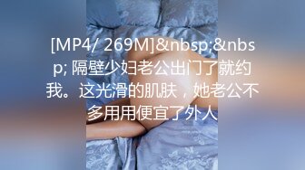 [MP4/ 269M]&nbsp;&nbsp; 隔壁少妇老公出门了就约我。这光滑的肌肤，她老公不多用用便宜了外人