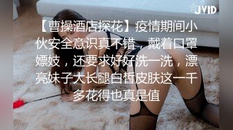 【曹操酒店探花】疫情期间小伙安全意识真不错，戴着口罩嫖妓，还要求好好洗一洗，漂亮妹子大长腿白皙皮肤这一千多花得也真是值