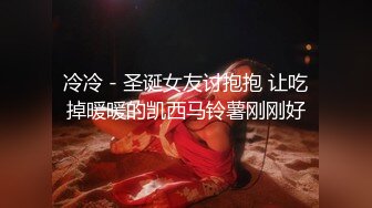 冷冷 - 圣诞女友讨抱抱 让吃掉暖暖的凯西马铃薯刚刚好