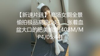 【新速片遞】 商场女厕全景偷拍极品高跟少妇❤️张着血盆大口的肥美鲍鱼[408M/MP4/05:44]